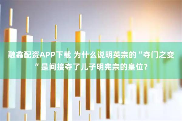 融鑫配资APP下载 为什么说明英宗的“夺门之变”是间接夺了儿子明宪宗的皇位？