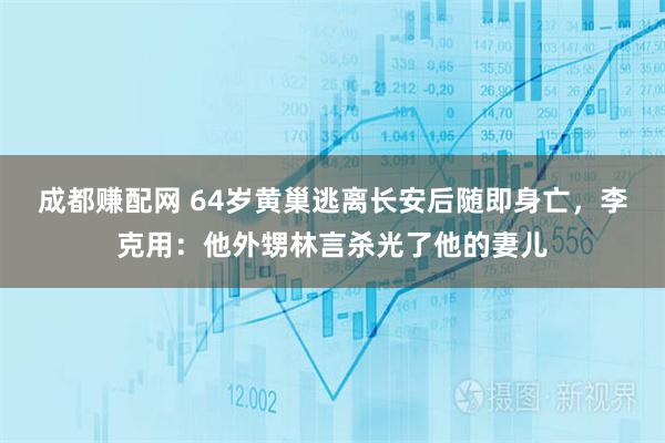 成都赚配网 64岁黄巢逃离长安后随即身亡，李克用：他外甥林言杀光了他的妻儿