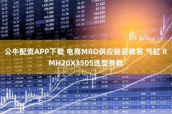 公牛配资APP下载 电商MRO供应链亚德客 气缸 RMH20X350S选型参数