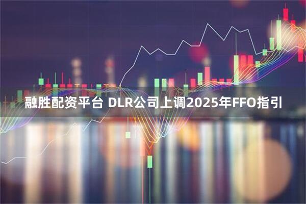 融胜配资平台 DLR公司上调2025年FFO指引