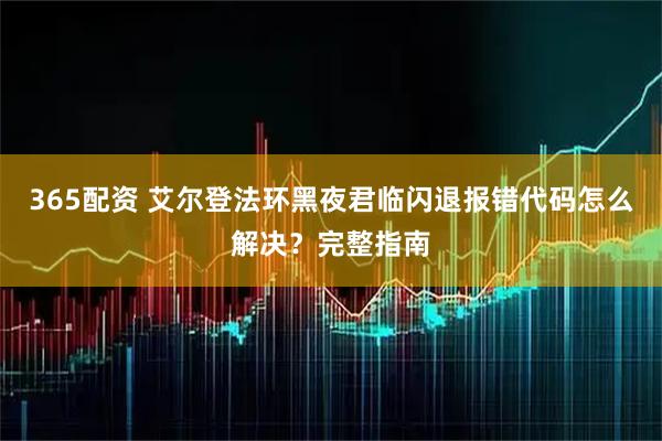 365配资 艾尔登法环黑夜君临闪退报错代码怎么解决？完整指南