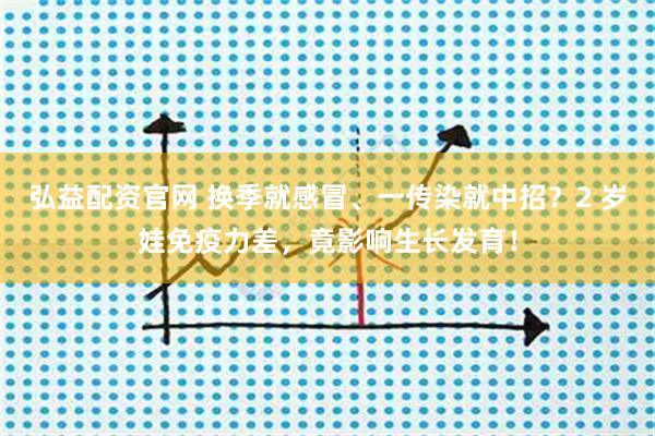 弘益配资官网 换季就感冒、一传染就中招？2 岁娃免疫力差，竟影响生长发育！