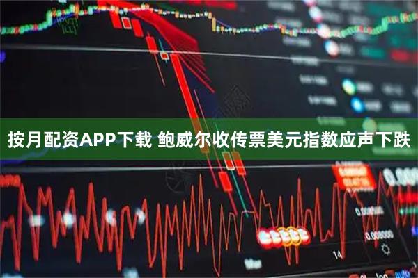 按月配资APP下载 鲍威尔收传票　美元指数应声下跌