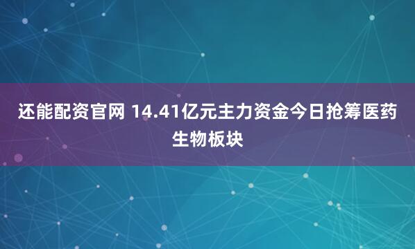 还能配资官网 14.41亿元主力资金今日抢筹医药生物板块