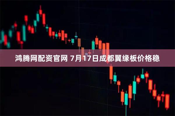鸿腾网配资官网 7月17日成都翼缘板价格稳