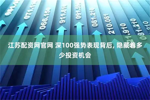 江苏配资网官网 深100强势表现背后, 隐藏着多少投资机会