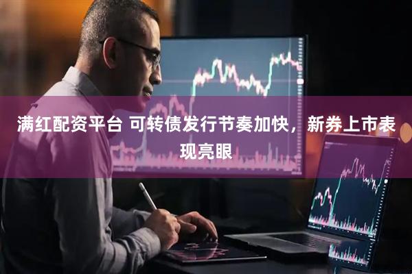 满红配资平台 可转债发行节奏加快，新券上市表现亮眼