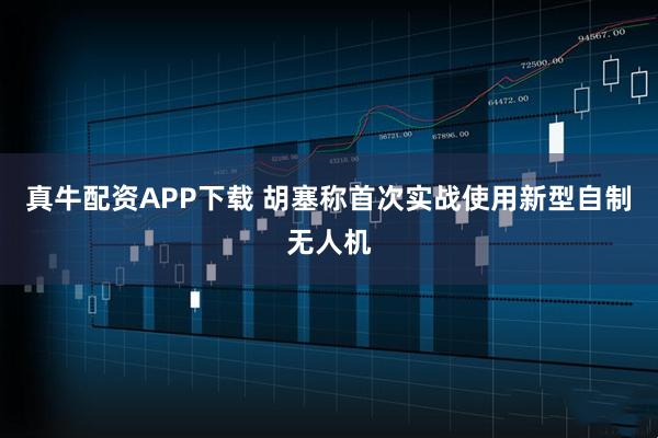 真牛配资APP下载 胡塞称首次实战使用新型自制无人机