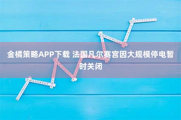 金橘策略APP下载 法国凡尔赛宫因大规模停电暂时关闭